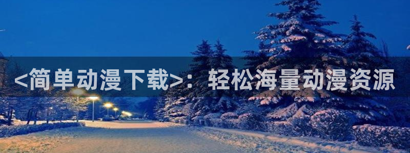 囧次元app官方下载：<简单动漫下载>：轻松海量动漫资源