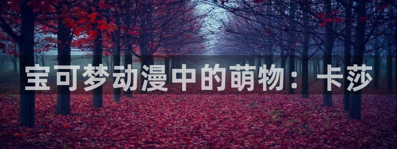 囧次元免费看动漫：宝可梦动漫中的萌物：卡莎