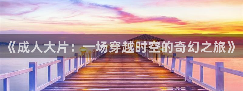 囧次元下载官网：《成人大片：一场穿越时空的奇幻之旅》