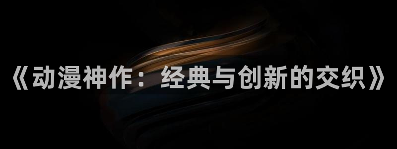 囧次元官网官方入门网站：《动漫神作：经典与创新的交织》