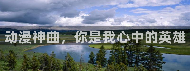 囧次元动漫官网入口观看：动漫神曲，你是我心中的英雄